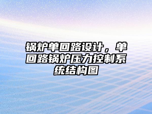 鍋爐單回路設計，單回路鍋爐壓力控制系統(tǒng)結構圖