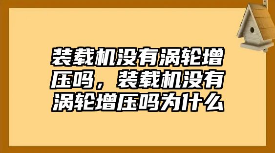 裝載機(jī)沒有渦輪增壓嗎，裝載機(jī)沒有渦輪增壓嗎為什么