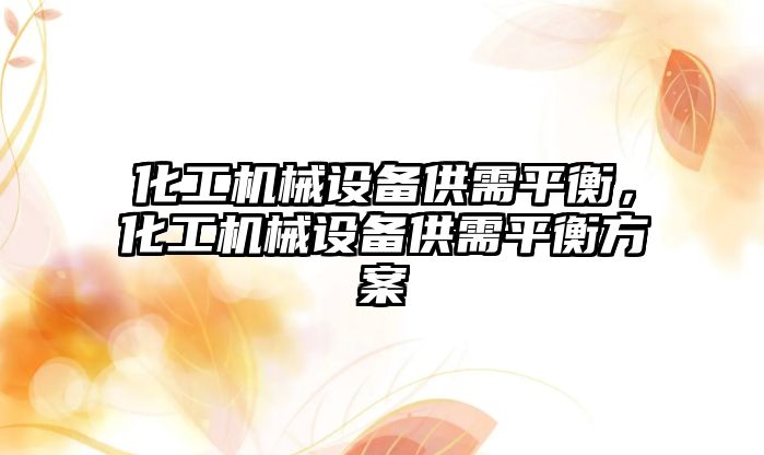 化工機械設(shè)備供需平衡，化工機械設(shè)備供需平衡方案