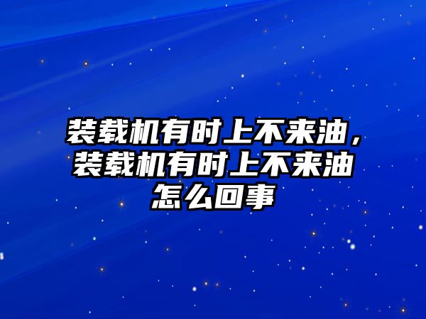 裝載機有時上不來油，裝載機有時上不來油怎么回事