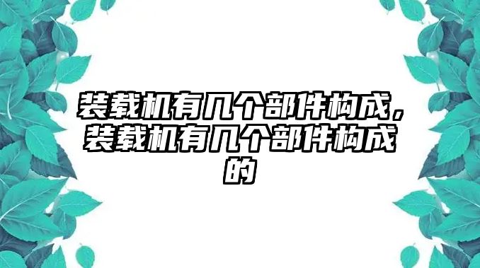 裝載機(jī)有幾個部件構(gòu)成，裝載機(jī)有幾個部件構(gòu)成的