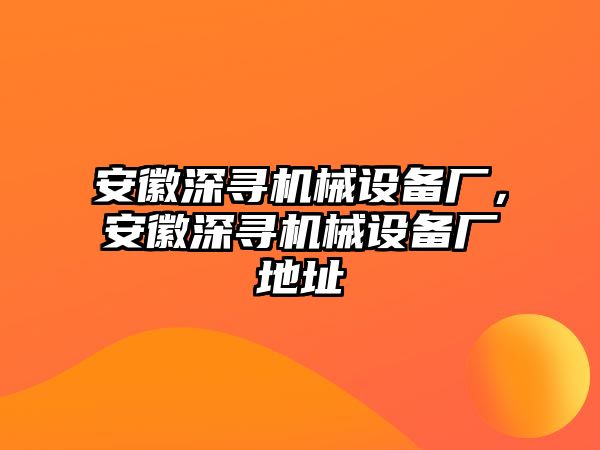 安徽深尋機(jī)械設(shè)備廠，安徽深尋機(jī)械設(shè)備廠地址