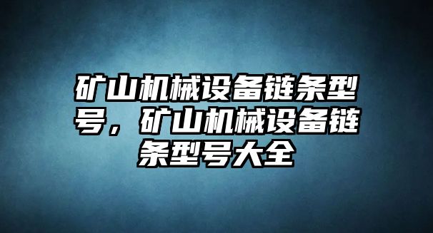 礦山機(jī)械設(shè)備鏈條型號，礦山機(jī)械設(shè)備鏈條型號大全