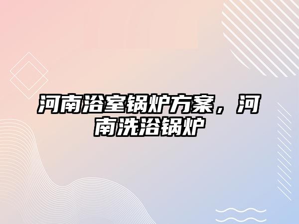 河南浴室鍋爐方案，河南洗浴鍋爐