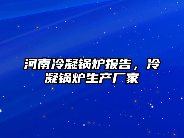 河南冷凝鍋爐報(bào)告，冷凝鍋爐生產(chǎn)廠家