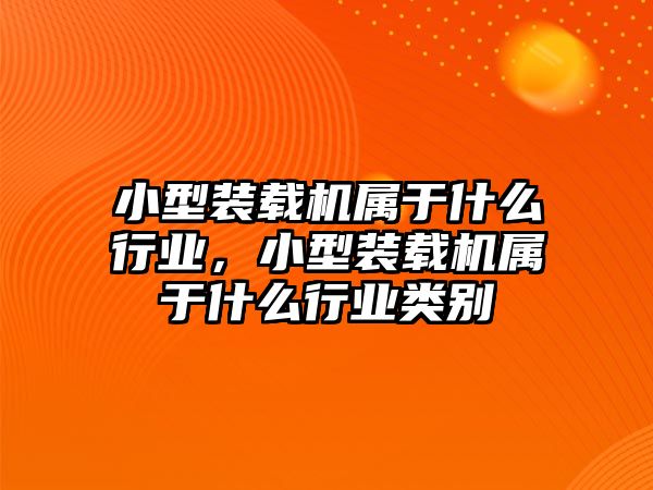 小型裝載機(jī)屬于什么行業(yè)，小型裝載機(jī)屬于什么行業(yè)類別