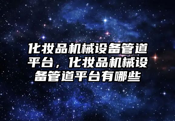 化妝品機械設(shè)備管道平臺，化妝品機械設(shè)備管道平臺有哪些