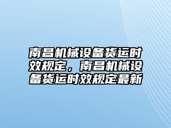 南昌機(jī)械設(shè)備貨運(yùn)時(shí)效規(guī)定，南昌機(jī)械設(shè)備貨運(yùn)時(shí)效規(guī)定最新