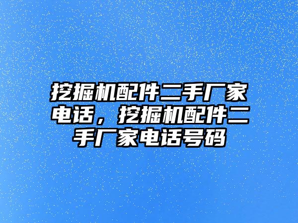 挖掘機(jī)配件二手廠家電話，挖掘機(jī)配件二手廠家電話號碼