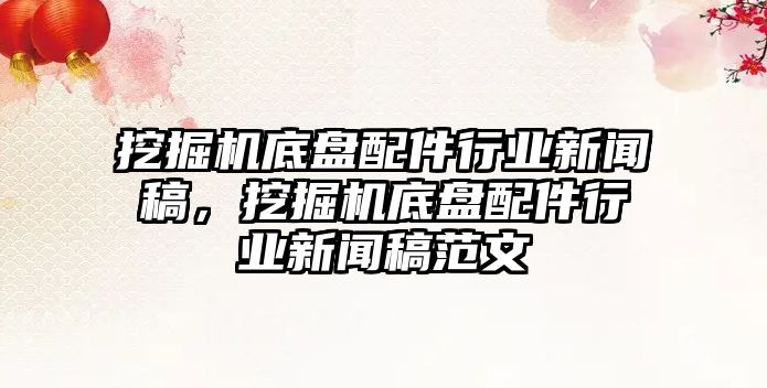 挖掘機(jī)底盤配件行業(yè)新聞稿，挖掘機(jī)底盤配件行業(yè)新聞稿范文