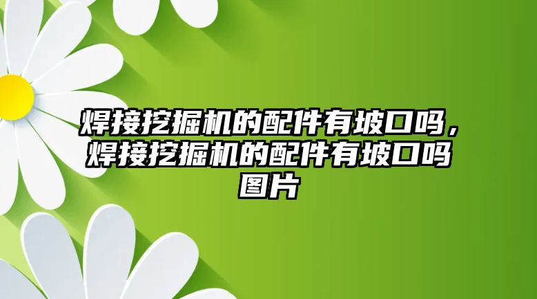 焊接挖掘機(jī)的配件有坡口嗎，焊接挖掘機(jī)的配件有坡口嗎圖片