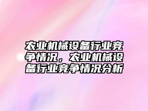 農(nóng)業(yè)機械設(shè)備行業(yè)競爭情況，農(nóng)業(yè)機械設(shè)備行業(yè)競爭情況分析