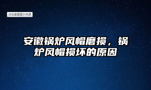 安徽鍋爐風(fēng)帽磨損，鍋爐風(fēng)帽損壞的原因