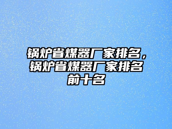 鍋爐省煤器廠家排名，鍋爐省煤器廠家排名前十名