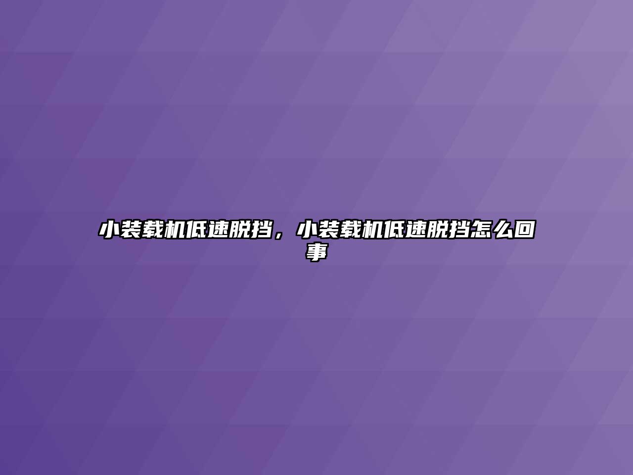 小裝載機(jī)低速脫擋，小裝載機(jī)低速脫擋怎么回事