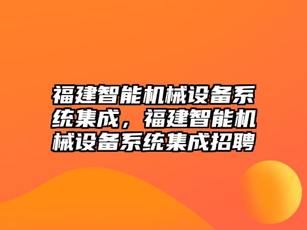 福建智能機械設(shè)備系統(tǒng)集成，福建智能機械設(shè)備系統(tǒng)集成招聘