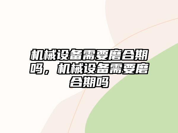 機械設備需要磨合期嗎，機械設備需要磨合期嗎