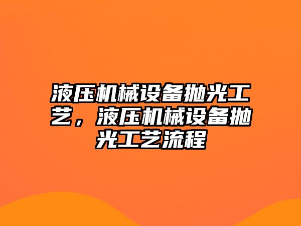 液壓機(jī)械設(shè)備拋光工藝，液壓機(jī)械設(shè)備拋光工藝流程