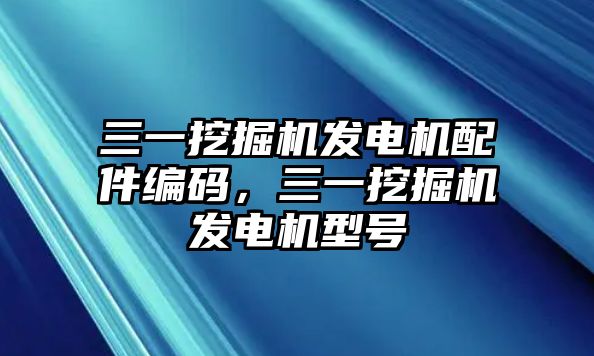 三一挖掘機發(fā)電機配件編碼，三一挖掘機發(fā)電機型號