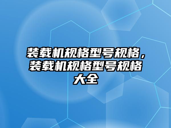 裝載機規(guī)格型號規(guī)格，裝載機規(guī)格型號規(guī)格大全