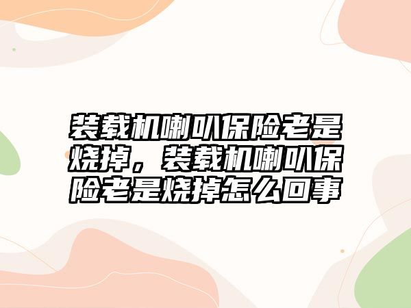 裝載機喇叭保險老是燒掉，裝載機喇叭保險老是燒掉怎么回事