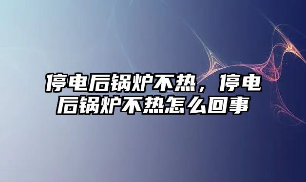 停電后鍋爐不熱，停電后鍋爐不熱怎么回事