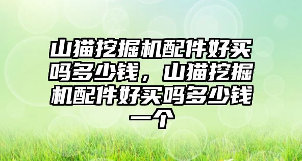 山貓挖掘機配件好買嗎多少錢，山貓挖掘機配件好買嗎多少錢一個