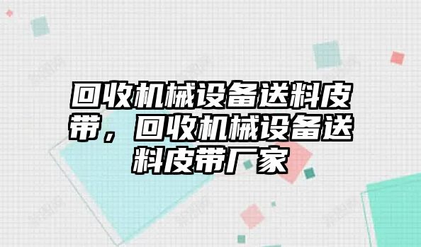 回收機械設(shè)備送料皮帶，回收機械設(shè)備送料皮帶廠家