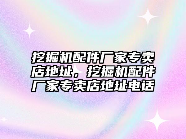 挖掘機配件廠家專賣店地址，挖掘機配件廠家專賣店地址電話