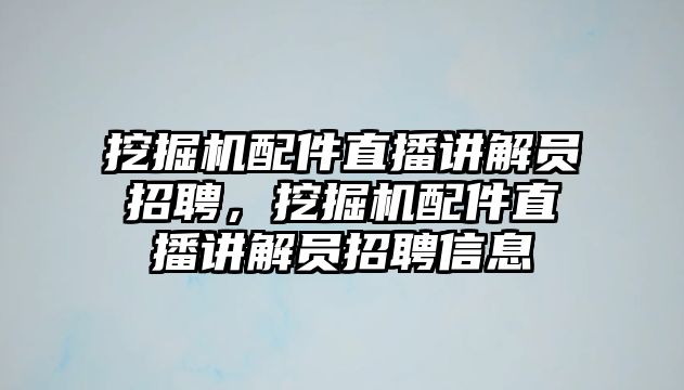 挖掘機配件直播講解員招聘，挖掘機配件直播講解員招聘信息