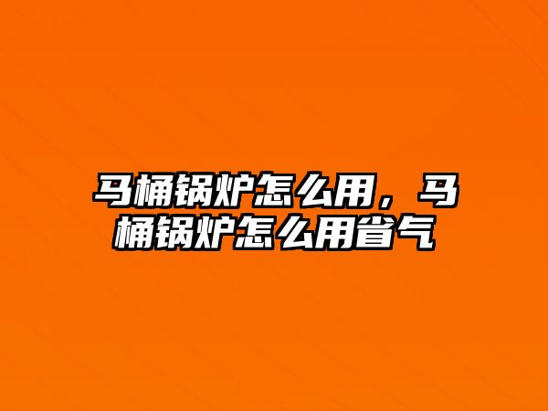 馬桶鍋爐怎么用，馬桶鍋爐怎么用省氣