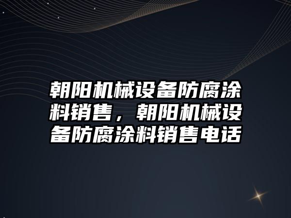 朝陽機械設備防腐涂料銷售，朝陽機械設備防腐涂料銷售電話