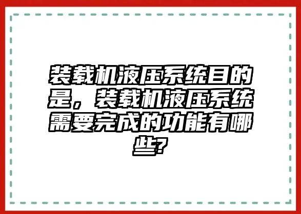 裝載機液壓系統(tǒng)目的是，裝載機液壓系統(tǒng)需要完成的功能有哪些?