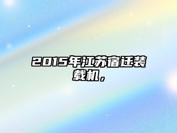 2015年江蘇宿遷裝載機，