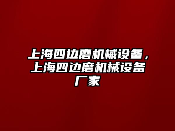 上海四邊磨機(jī)械設(shè)備，上海四邊磨機(jī)械設(shè)備廠(chǎng)家