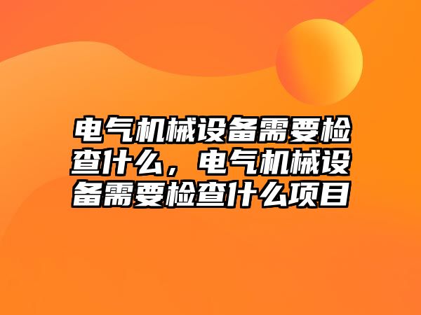 電氣機械設備需要檢查什么，電氣機械設備需要檢查什么項目