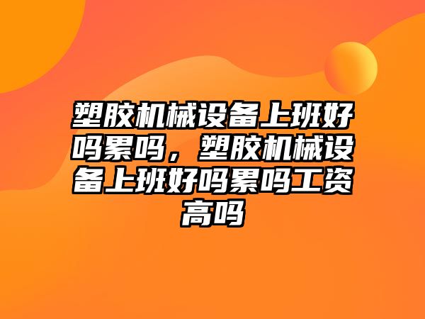 塑膠機械設備上班好嗎累嗎，塑膠機械設備上班好嗎累嗎工資高嗎