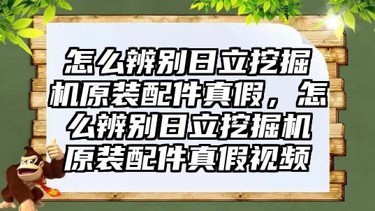 怎么辨別日立挖掘機原裝配件真假，怎么辨別日立挖掘機原裝配件真假視頻