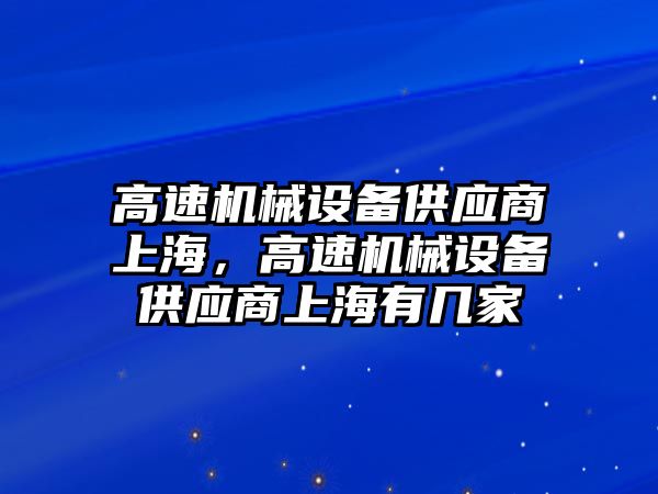 高速機械設備供應商上海，高速機械設備供應商上海有幾家