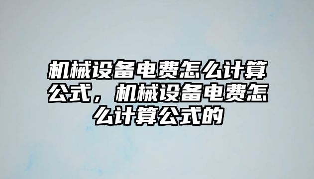 機械設備電費怎么計算公式，機械設備電費怎么計算公式的