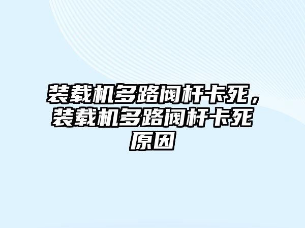 裝載機多路閥桿卡死，裝載機多路閥桿卡死原因