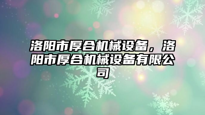 洛陽市厚合機械設備，洛陽市厚合機械設備有限公司