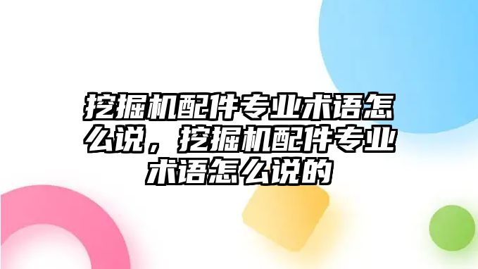 挖掘機配件專業(yè)術(shù)語怎么說，挖掘機配件專業(yè)術(shù)語怎么說的