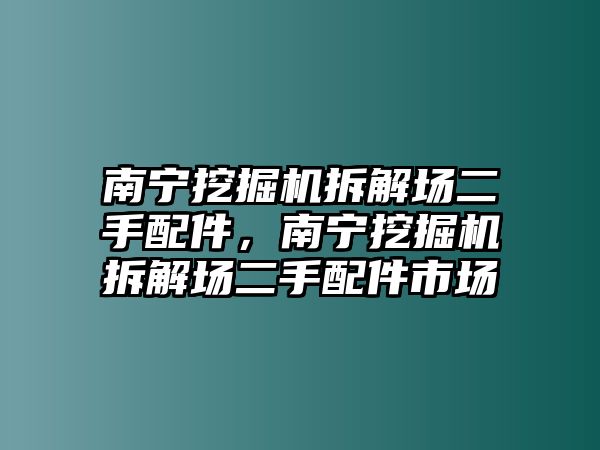 南寧挖掘機(jī)拆解場二手配件，南寧挖掘機(jī)拆解場二手配件市場