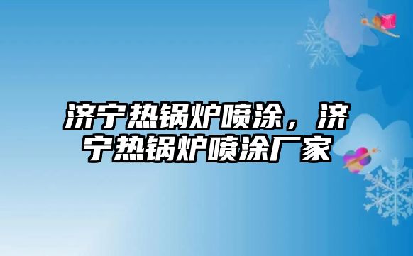 濟(jì)寧熱鍋爐噴涂，濟(jì)寧熱鍋爐噴涂廠家