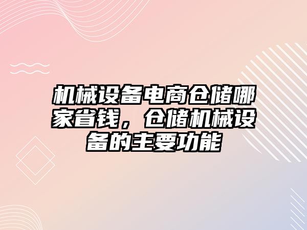 機(jī)械設(shè)備電商倉儲哪家省錢，倉儲機(jī)械設(shè)備的主要功能