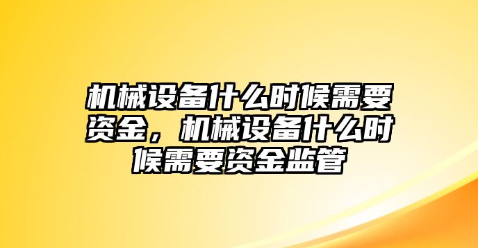 機(jī)械設(shè)備什么時(shí)候需要資金，機(jī)械設(shè)備什么時(shí)候需要資金監(jiān)管