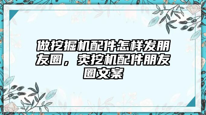 做挖掘機(jī)配件怎樣發(fā)朋友圈，賣挖機(jī)配件朋友圈文案