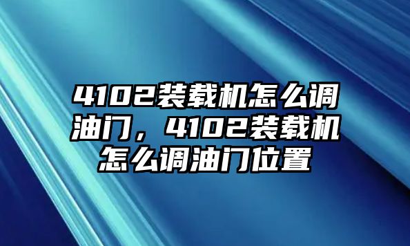 4102裝載機(jī)怎么調(diào)油門，4102裝載機(jī)怎么調(diào)油門位置