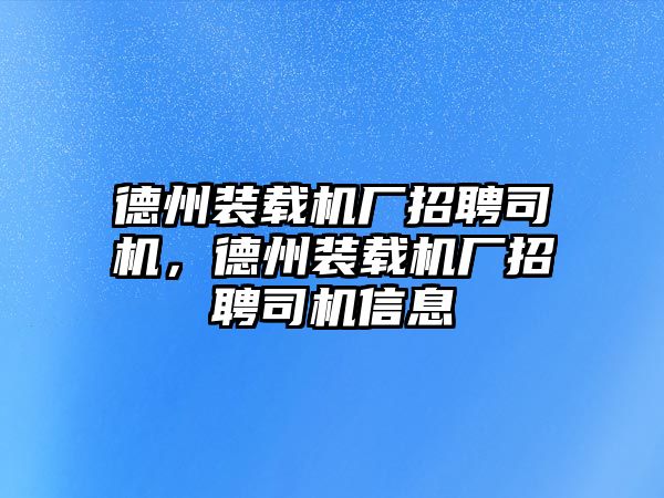 德州裝載機(jī)廠招聘司機(jī)，德州裝載機(jī)廠招聘司機(jī)信息